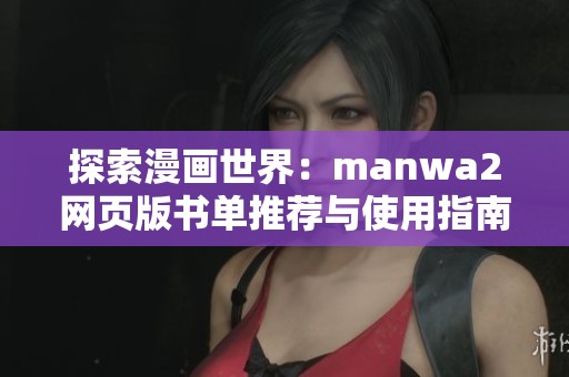 探索漫画世界：manwa2网页版书单推荐与使用指南