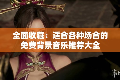 全面收藏：适合各种场合的免费背景音乐推荐大全