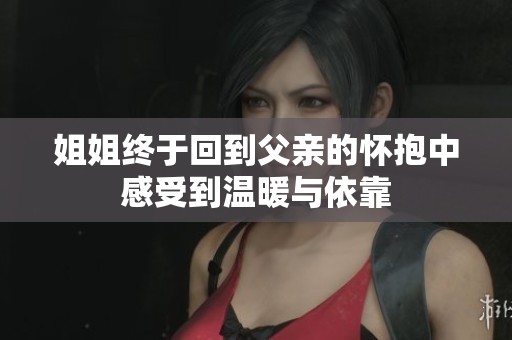 姐姐终于回到父亲的怀抱中感受到温暖与依靠