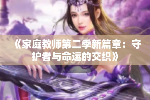《家庭教师第二季新篇章：守护者与命运的交织》