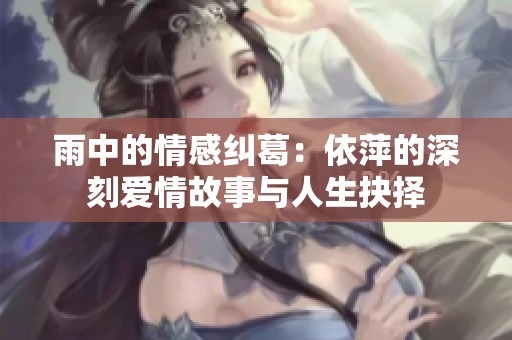 雨中的情感纠葛：依萍的深刻爱情故事与人生抉择