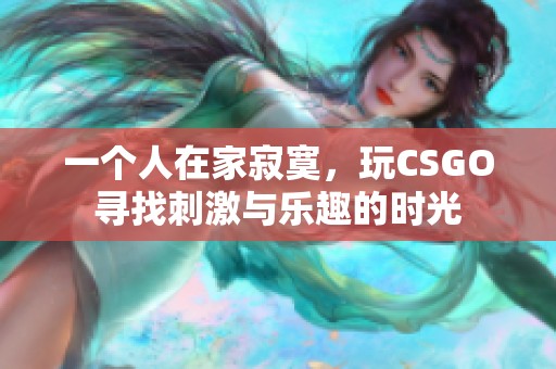 一个人在家寂寞，玩CSGO寻找刺激与乐趣的时光