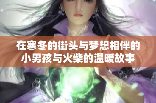 在寒冬的街头与梦想相伴的小男孩与火柴的温暖故事