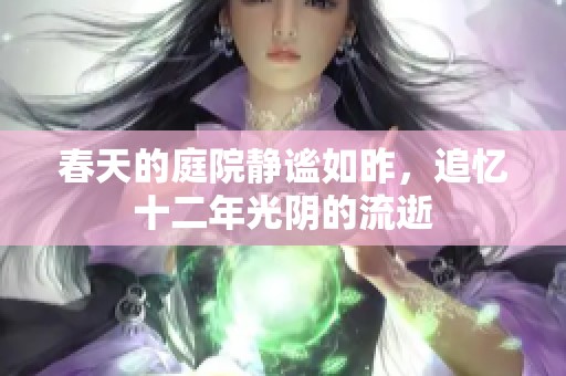 春天的庭院静谧如昨，追忆十二年光阴的流逝