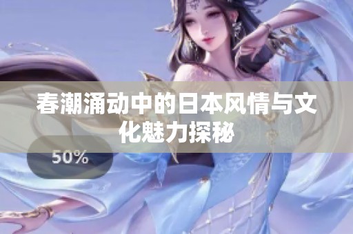 春潮涌动中的日本风情与文化魅力探秘