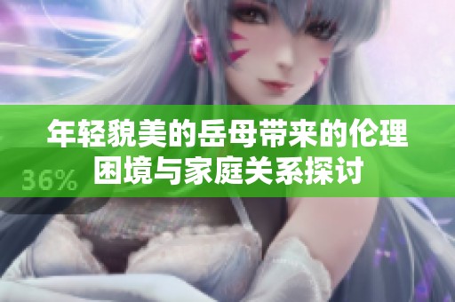 年轻貌美的岳母带来的伦理困境与家庭关系探讨