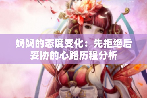 妈妈的态度变化：先拒绝后妥协的心路历程分析