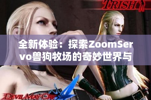 全新体验：探索ZoomServo兽狗牧场的奇妙世界与乐趣
