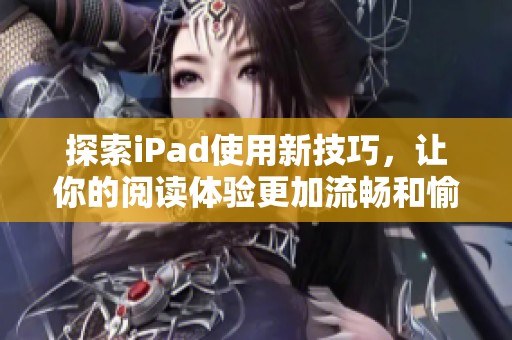 探索iPad使用新技巧，让你的阅读体验更加流畅和愉悦