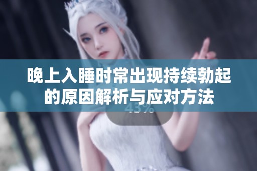 晚上入睡时常出现持续勃起的原因解析与应对方法