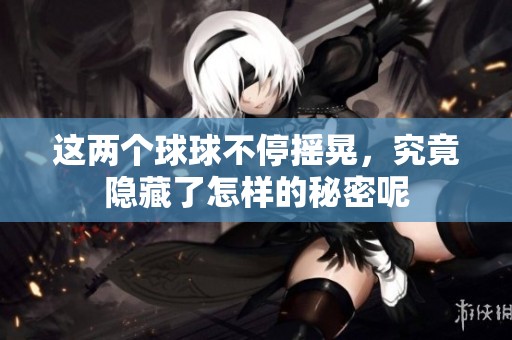 这两个球球不停摇晃，究竟隐藏了怎样的秘密呢