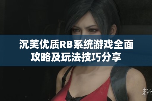 沉芙优质RB系统游戏全面攻略及玩法技巧分享