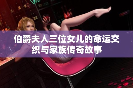 伯爵夫人三位女儿的命运交织与家族传奇故事