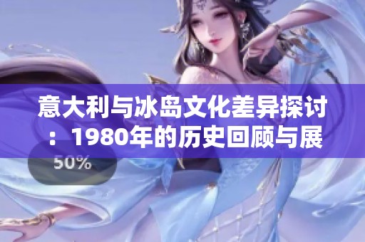 意大利与冰岛文化差异探讨：1980年的历史回顾与展望