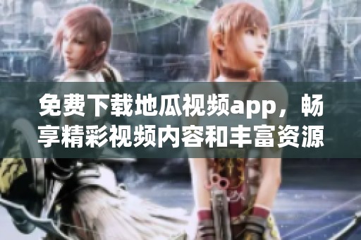 免费下载地瓜视频app，畅享精彩视频内容和丰富资源