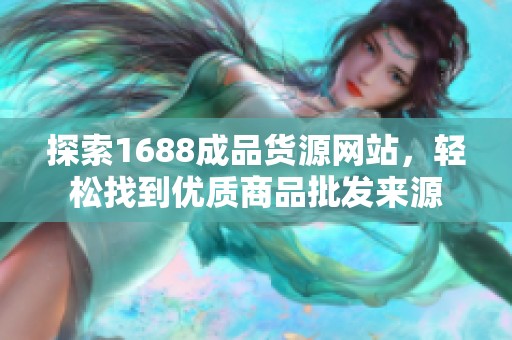 探索1688成品货源网站，轻松找到优质商品批发来源