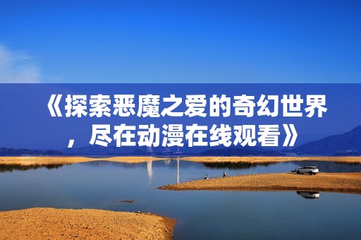 《探索恶魔之爱的奇幻世界，尽在动漫在线观看》