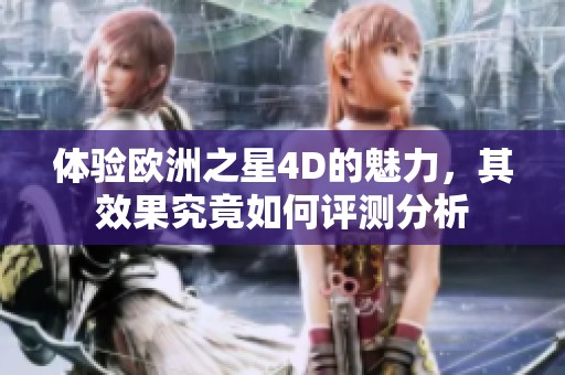 体验欧洲之星4D的魅力，其效果究竟如何评测分析