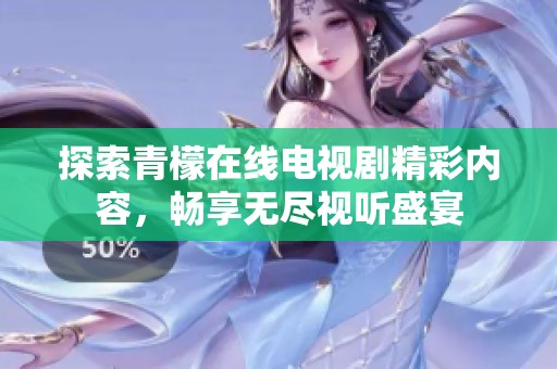 探索青檬在线电视剧精彩内容，畅享无尽视听盛宴