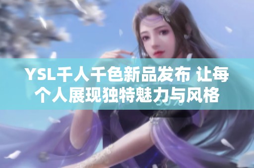 YSL千人千色新品发布 让每个人展现独特魅力与风格