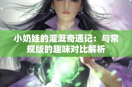 小奶娃的灌溉奇遇记：与常规版的趣味对比解析