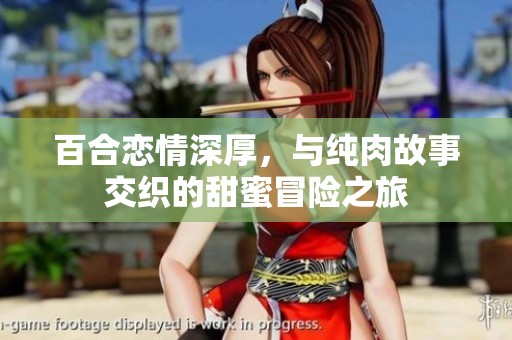 百合恋情深厚，与纯肉故事交织的甜蜜冒险之旅