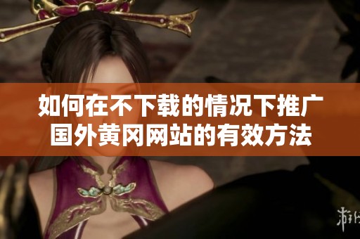 如何在不下载的情况下推广国外黄冈网站的有效方法