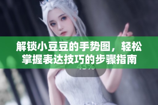 解锁小豆豆的手势图，轻松掌握表达技巧的步骤指南