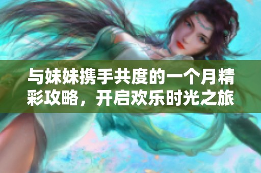 与妹妹携手共度的一个月精彩攻略，开启欢乐时光之旅