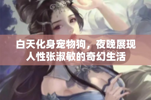 白天化身宠物狗，夜晚展现人性张淑敏的奇幻生活