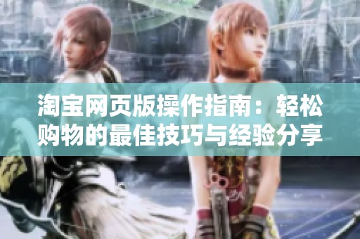 淘宝网页版操作指南：轻松购物的最佳技巧与经验分享