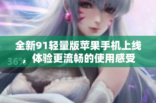 全新91轻量版苹果手机上线，体验更流畅的使用感受