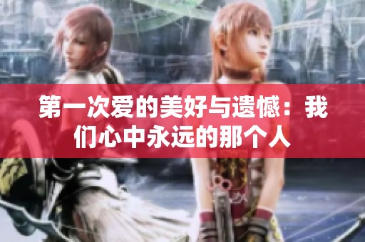 第一次爱的美好与遗憾：我们心中永远的那个人