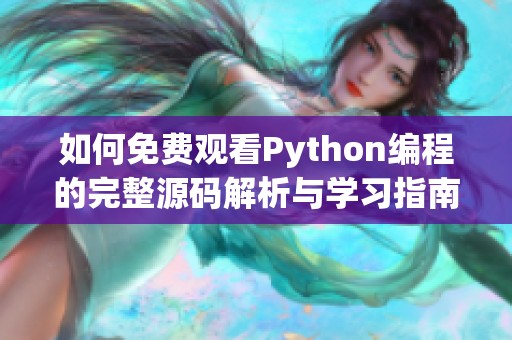 如何免费观看Python编程的完整源码解析与学习指南