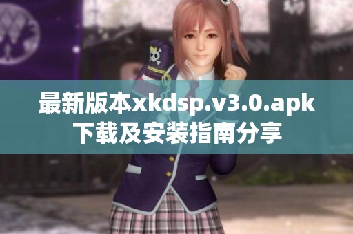 最新版本xkdsp.v3.0.apk下载及安装指南分享