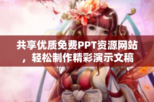 共享优质免费PPT资源网站，轻松制作精彩演示文稿