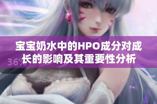 宝宝奶水中的HPO成分对成长的影响及其重要性分析