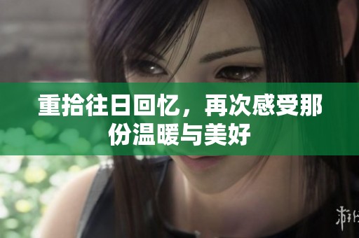 重拾往日回忆，再次感受那份温暖与美好