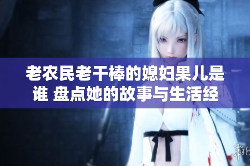 老农民老干棒的媳妇果儿是谁 盘点她的故事与生活经历