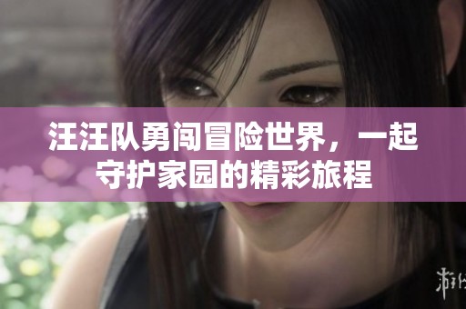 汪汪队勇闯冒险世界，一起守护家园的精彩旅程