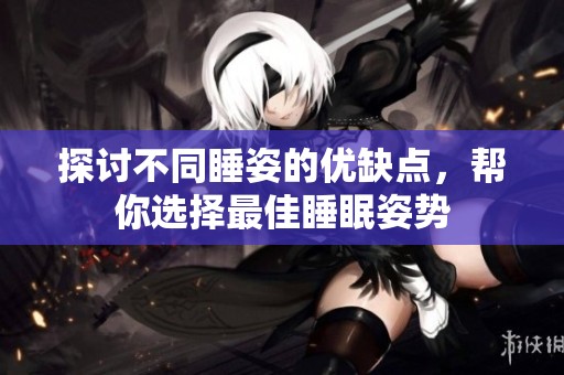 探讨不同睡姿的优缺点，帮你选择最佳睡眠姿势