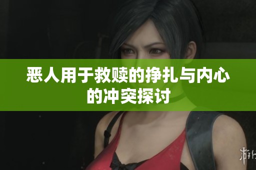 恶人用于救赎的挣扎与内心的冲突探讨