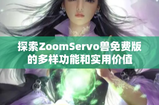 探索ZoomServo兽免费版的多样功能和实用价值