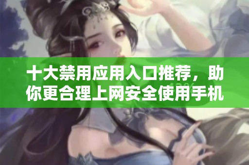 十大禁用应用入口推荐，助你更合理上网安全使用手机
