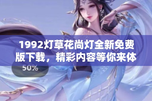 1992灯草花尚灯全新免费版下载，精彩内容等你来体验