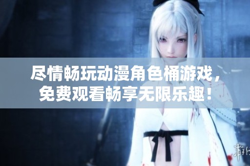 尽情畅玩动漫角色桶游戏，免费观看畅享无限乐趣！