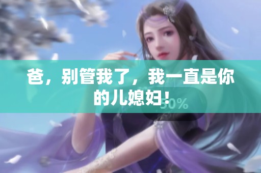 爸，别管我了，我一直是你的儿媳妇！