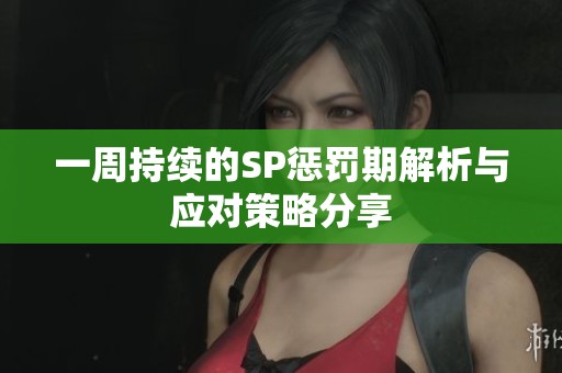 一周持续的SP惩罚期解析与应对策略分享