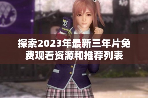 探索2023年最新三年片免费观看资源和推荐列表