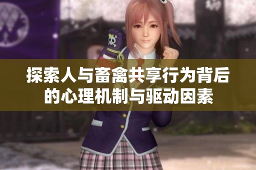 探索人与畜禽共享行为背后的心理机制与驱动因素